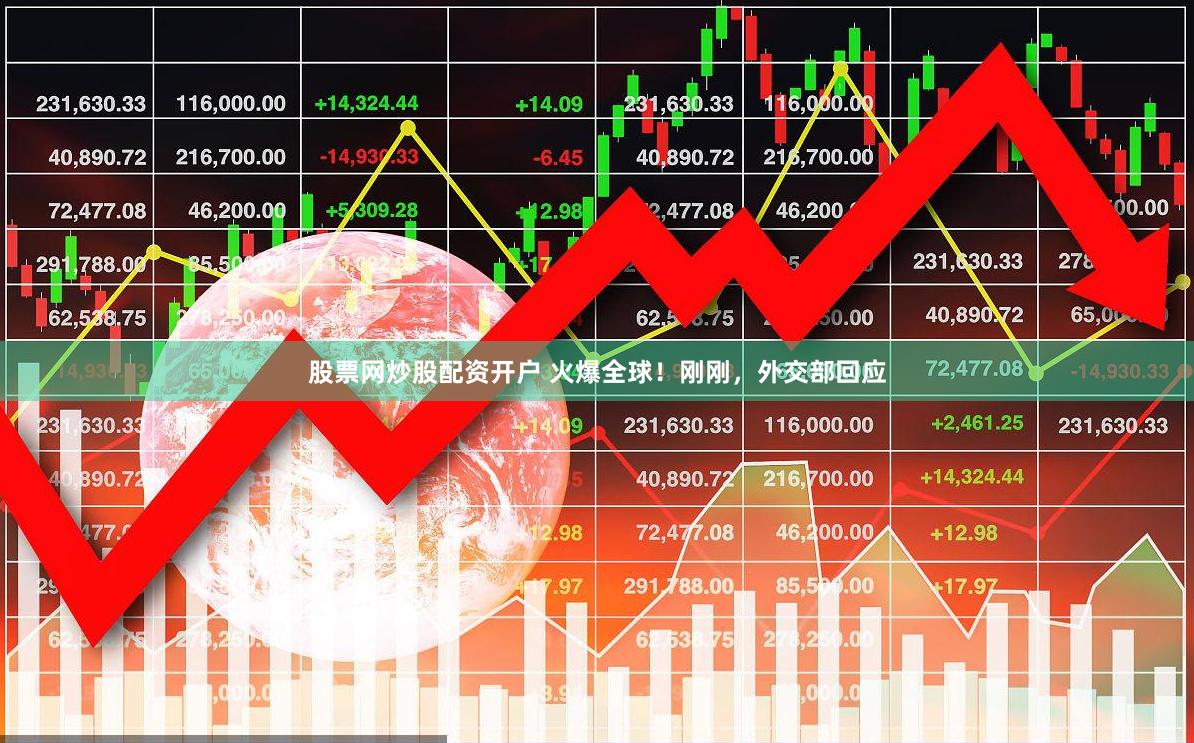 股票网炒股配资开户 火爆全球！刚刚，外交部回应