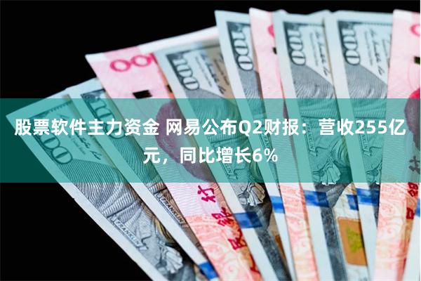 股票软件主力资金 网易公布Q2财报：营收255亿元，同比增长6%