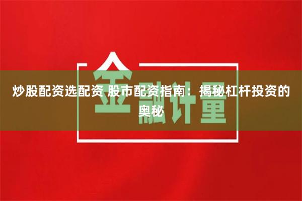炒股配资选配资 股市配资指南：揭秘杠杆投资的奥秘