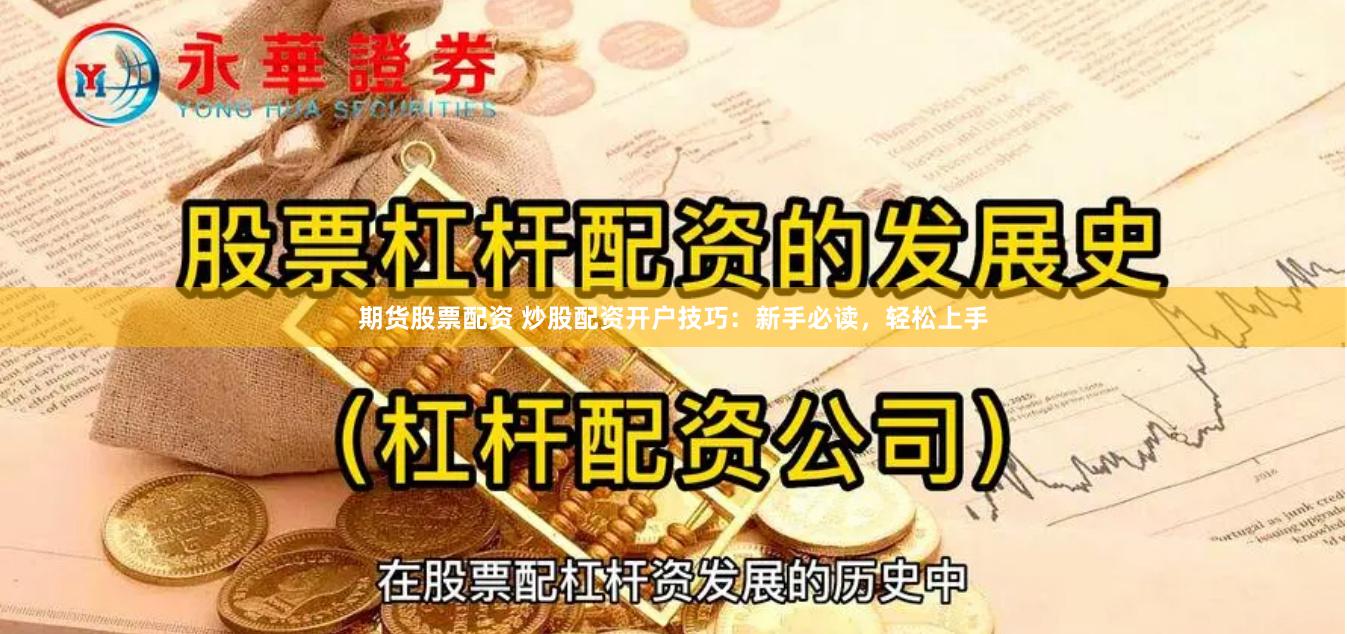期货股票配资 炒股配资开户技巧：新手必读，轻松上手
