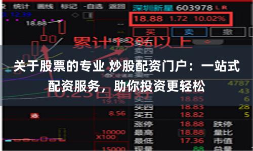 关于股票的专业 炒股配资门户：一站式配资服务，助你投资更轻松
