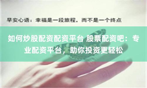 如何炒股配资配资平台 股票配资吧：专业配资平台，助你投资更轻松