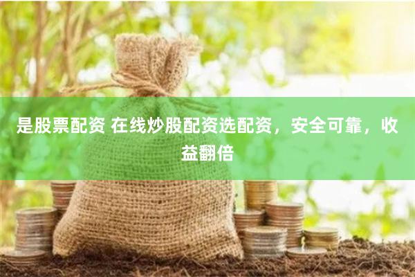 是股票配资 在线炒股配资选配资，安全可靠，收益翻倍