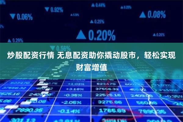 炒股配资行情 无息配资助你撬动股市，轻松实现财富增值
