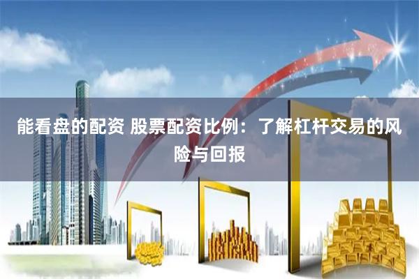 能看盘的配资 股票配资比例：了解杠杆交易的风险与回报