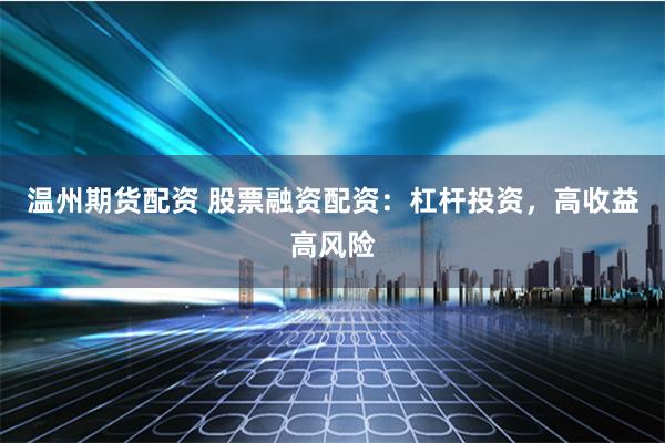 温州期货配资 股票融资配资：杠杆投资，高收益高风险