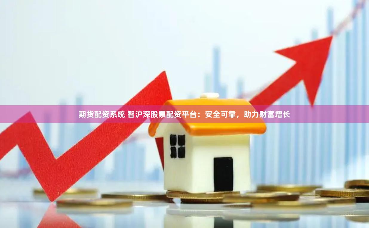 期货配资系统 智沪深股票配资平台：安全可靠，助力财富增长