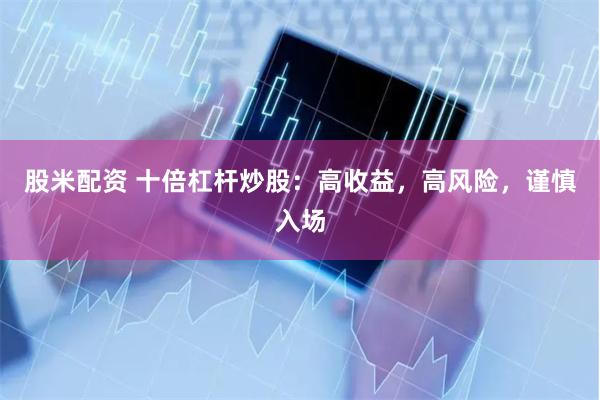 股米配资 十倍杠杆炒股：高收益，高风险，谨慎入场