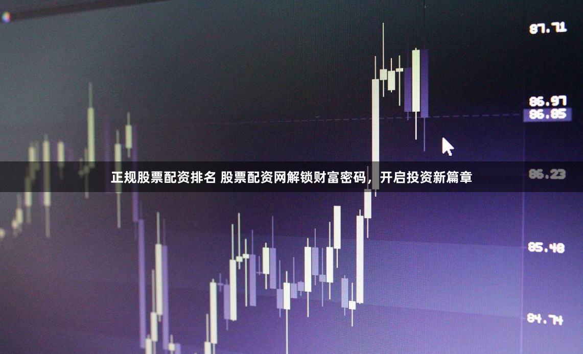 正规股票配资排名 股票配资网解锁财富密码,开启投资新篇章