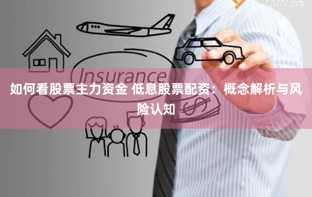 如何看股票主力资金 低息股票配资：概念解析与风险认知