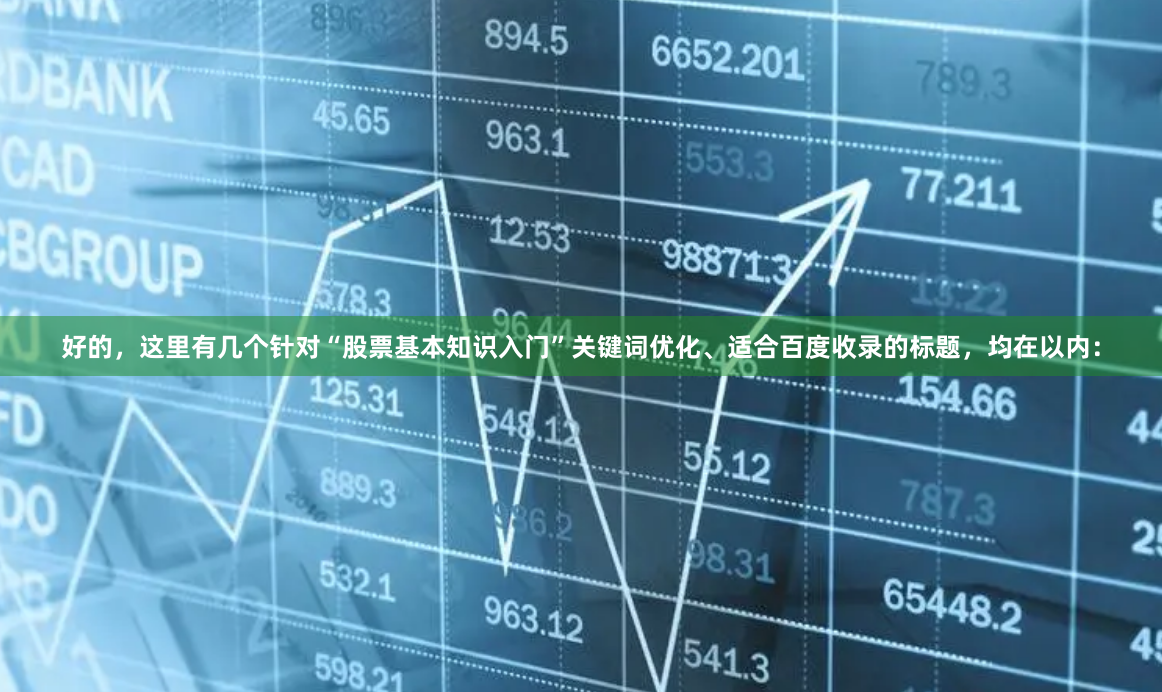 好的,这里有几个针对“股票基本知识入门”关键词优化、适合百度收录的标题,均在以内: