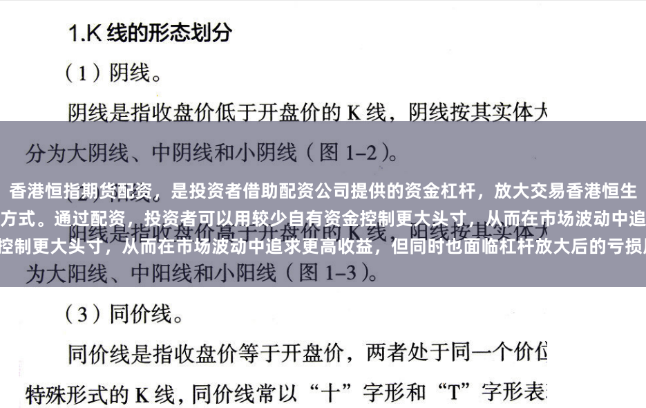 香港恒指期货配资，是投资者借助配资公司提供的资金杠杆，放大交易香港恒生指数期货合约（恒指期货）本金的操作方式。通过配资，投资者可以用较少自有资金控制更大头寸，从而在市场波动中追求更高收益，但同时也面临杠杆放大后的亏损风险。