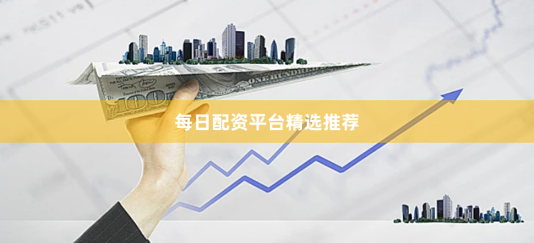 每日配资平台精选推荐