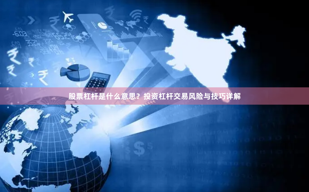 股票杠杆是什么意思？投资杠杆交易风险与技巧详解