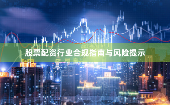 股票配资行业合规指南与风险提示