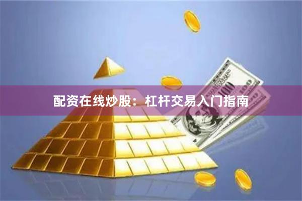 配资在线炒股：杠杆交易入门指南
