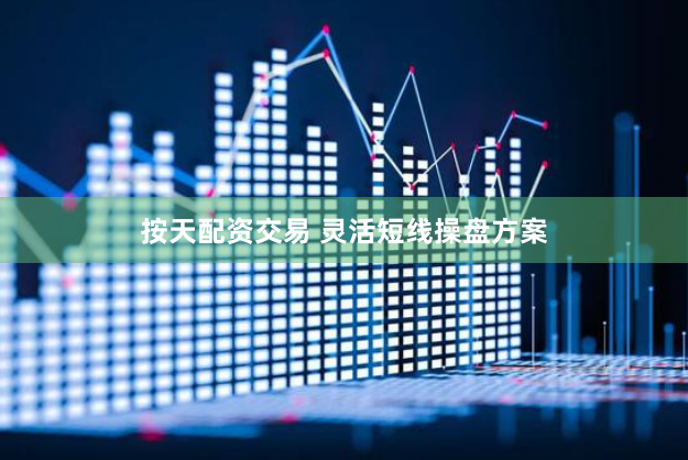 按天配资交易 灵活短线操盘方案
