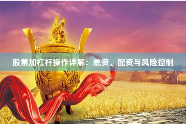 股票加杠杆操作详解：融资、配资与风险控制