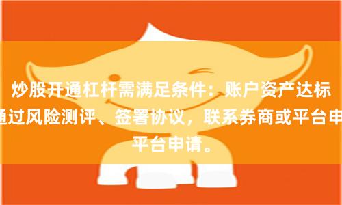 炒股开通杠杆需满足条件：账户资产达标、通过风险测评、签署协议，联系券商或平台申请。