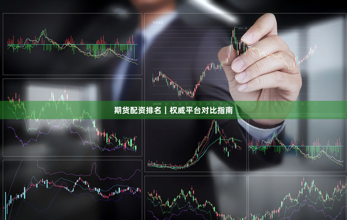 期货配资排名|权威平台对比指南