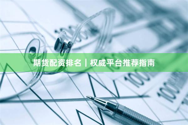 期货配资排名｜权威平台推荐指南