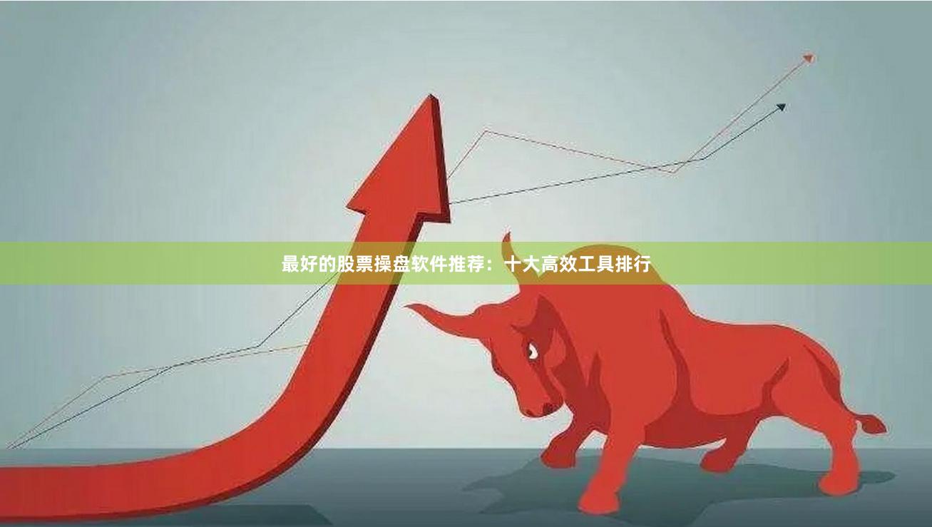 最好的股票操盘软件推荐：十大高效工具排行