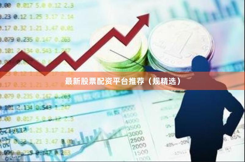 最新股票配资平台推荐（规精选）