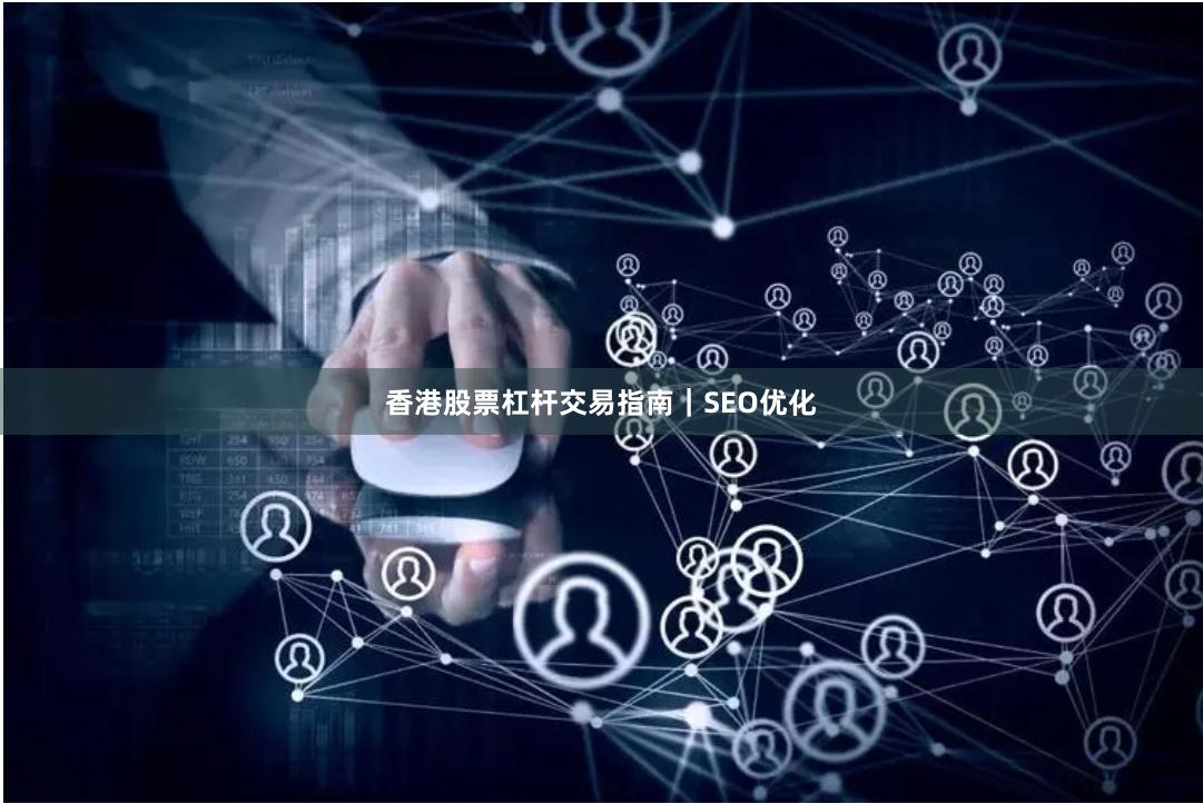 香港股票杠杆交易指南｜SEO优化