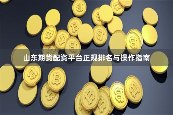 山东期货配资平台正规排名与操作指南